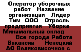 Оператор уборочных работ › Название организации ­ Лидер Тим, ООО › Отрасль предприятия ­ Уборка › Минимальный оклад ­ 28 500 - Все города Работа » Вакансии   . Ненецкий АО,Великовисочное с.
